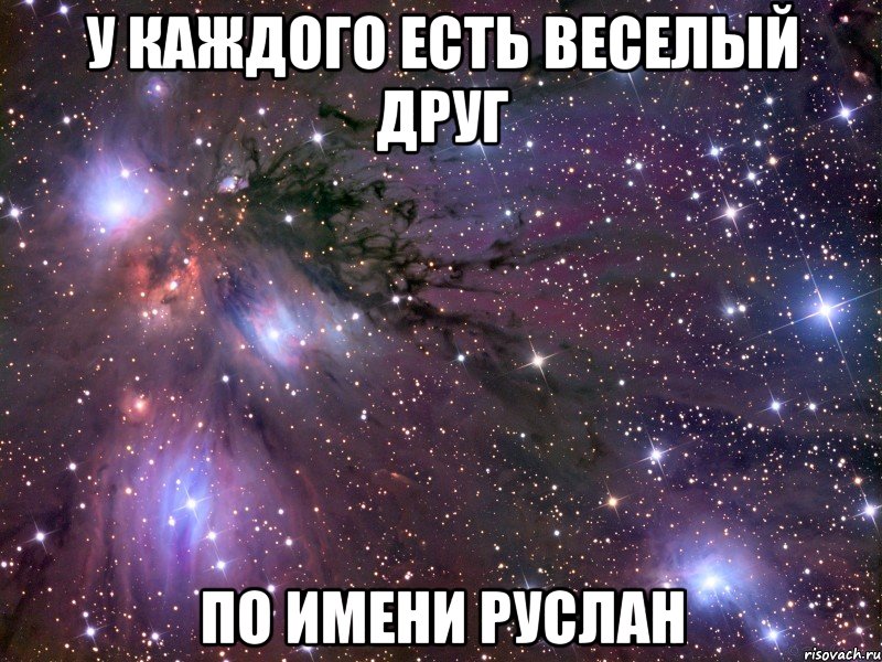 У каждого есть вопросы. Руслана имя. У каждого есть друг Руслан. У каждого есть друг по имени Саня. У каждого есть друг по имени Батырхан.