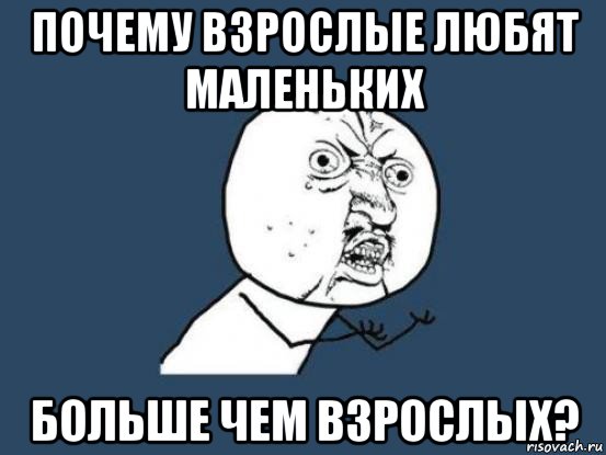 Почему взрослые. Ну почему мир так жесток. Почему старших детей любят меньше. Повзрослел полюбил Мем. Почему детей любят больше чем взрослых.